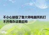 不小心卸載了魯大師電腦死機(jī)打不開有辦法重啟嗎