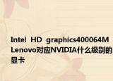 Intel  HD  graphics400064MLenovo對(duì)應(yīng)NVIDIA什么級(jí)別的顯卡
