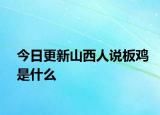 今日更新山西人說(shuō)板雞是什么