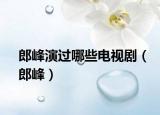 郎峰演過哪些電視?。ɡ煞澹? /></span></a>
                        <h2><a href=