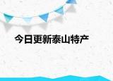 今日更新泰山特產(chǎn)