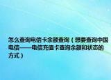 怎么查詢電信卡余額查詢（想要查詢中國電信——電信充值卡查詢余額和狀態(tài)的方式）