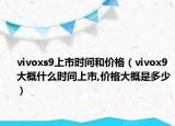 vivoxs9上市時(shí)間和價(jià)格（vivox9大概什么時(shí)間上市,價(jià)格大概是多少）