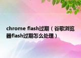 chrome flash過期（谷歌瀏覽器flash過期怎么處理）
