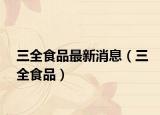 三全食品最新消息（三全食品）
