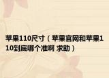 蘋果110尺寸（蘋果官網(wǎng)和蘋果110到底哪個(gè)準(zhǔn)啊 求助）