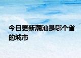 今日更新潮汕是哪個(gè)省的城市