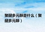 聚醚多元醇是什么（聚醚多元醇）
