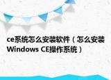 ce系統(tǒng)怎么安裝軟件（怎么安裝Windows CE操作系統(tǒng)）