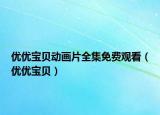 優(yōu)優(yōu)寶貝動畫片全集免費(fèi)觀看（優(yōu)優(yōu)寶貝）