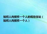 如何人肉搜索一個(gè)人的現(xiàn)在住址（如何人肉搜索一個(gè)人）