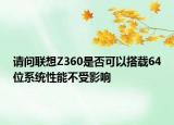 請問聯想Z360是否可以搭載64位系統(tǒng)性能不受影響