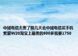 中域電信太貴了前幾天去中域電信買手機索愛W20淘寶上最貴的900多我要1750