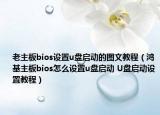 老主板bios設置u盤啟動的圖文教程（鴻基主板bios怎么設置u盤啟動 U盤啟動設置教程）