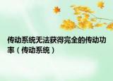 傳動(dòng)系統(tǒng)無(wú)法獲得完全的傳動(dòng)功率（傳動(dòng)系統(tǒng)）