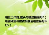 硬盤工作時,磁頭與磁盤接觸嗎?（電腦硬盤與磁鐵接觸后硬盤會好不好?）