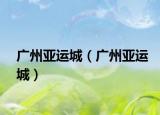 廣州亞運(yùn)城（廣州亞運(yùn)城）
