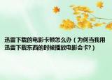 迅雷下載的電影卡頓怎么辦（為何當(dāng)我用迅雷下載東西的時(shí)候播放電影會(huì)卡?）