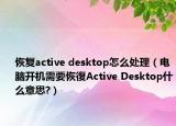 恢復(fù)active desktop怎么處理（電腦開機(jī)需要恢復(fù)Active Desktop什么意思?）