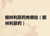 髓袢利尿藥有哪些（髓袢利尿藥）