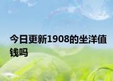 今日更新1908的坐洋值錢嗎