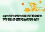 qq空間的情侶空間圖標浮腫隱藏我不想解除情侶空間怕被我媽看到