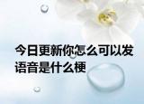 今日更新你怎么可以發(fā)語音是什么梗