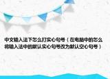 中文輸入法下怎么打?qū)嵭木涮枺ㄔ陔娔X中的怎么將輸入法中的默認(rèn)實心句號改為默認(rèn)空心句號）
