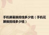 手機(jī)屏幕換排線多少錢（手機(jī)花屏換排線多少錢）