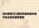 請(qǐng)問哪里可以看到英雄聯(lián)盟林建中的全集和最新更新