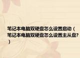 筆記本電腦雙硬盤怎么設(shè)置啟動（筆記本電腦雙硬盤怎么設(shè)置主從盤?）