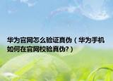 華為官網(wǎng)怎么驗(yàn)證真?zhèn)危ㄈA為手機(jī)如何在官網(wǎng)校驗(yàn)真?zhèn)?）