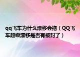 qq飛車為什么漂移會拖（QQ飛車超級漂移是否有被封了）
