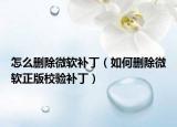 怎么刪除微軟補?。ㄈ绾蝿h除微軟正版校驗補?。? /></span></a>
                        <h2><a href=