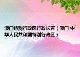 澳門特別行政區(qū)行政長官（澳門 中華人民共和國特別行政區(qū)）