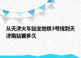 從天津火車站坐地鐵3號線到天津南站要多久