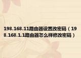 198.168.11路由器設置改密碼（198.168.1.1路由器怎么樣修改密碼）