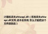 計(jì)算機(jī)丟失shlwapi.dll（系統(tǒng)丟失shlwapi.dll文件,進(jìn)不去系統(tǒng) 怎么才能把這個(gè)文件放回去）