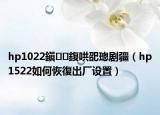 hp1022鎭㈠鍑哄巶璁劇疆（hp1522如何恢復(fù)出廠設(shè)置）