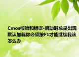 Cmos校驗(yàn)和錯(cuò)誤-啟動(dòng)時(shí)總是出現(xiàn)默認(rèn)加載你必須按F1才能繼續(xù)我該怎么辦