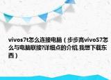 vivos7t怎么連接電腦（步步高vivoS7怎么與電腦聯(lián)接?詳細點的介紹,我想下載東西）