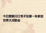 今日更新川江號子在哪一年參加世界大河歌會