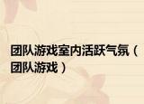 團(tuán)隊游戲室內(nèi)活躍氣氛（團(tuán)隊游戲）