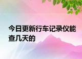 今日更新行車記錄儀能查幾天的