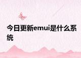 今日更新emui是什么系統(tǒng)
