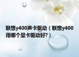聯(lián)想y400聲卡驅(qū)動（聯(lián)想y400用哪個顯卡驅(qū)動好?）