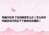 電腦開起來了自動靜音怎么辦（怎么樣在電腦自動開機后千千靜音自動播放）