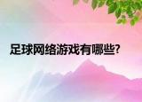 足球網(wǎng)絡(luò)游戲有哪些?