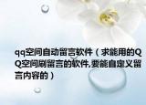 qq空間自動(dòng)留言軟件（求能用的QQ空間刷留言的軟件,要能自定義留言內(nèi)容的）