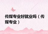 傳媒專業(yè)好就業(yè)嗎（傳媒專業(yè)）